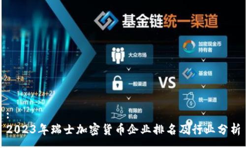 :
2023年瑞士加密货币企业排名及行业分析